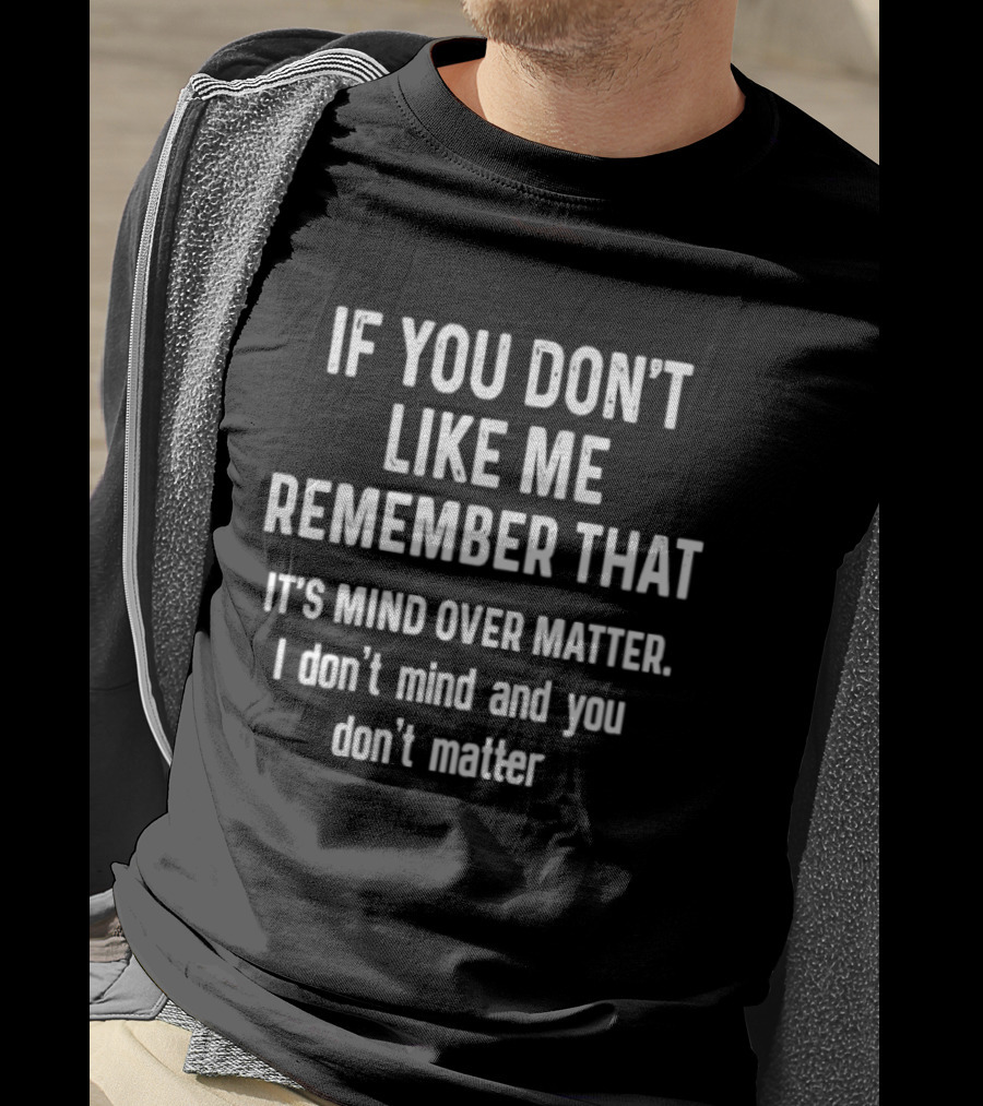 If You Don't Like Me Remember That It's Mind Over Matter I Don't Mind And You Don't Matter T-Shirt