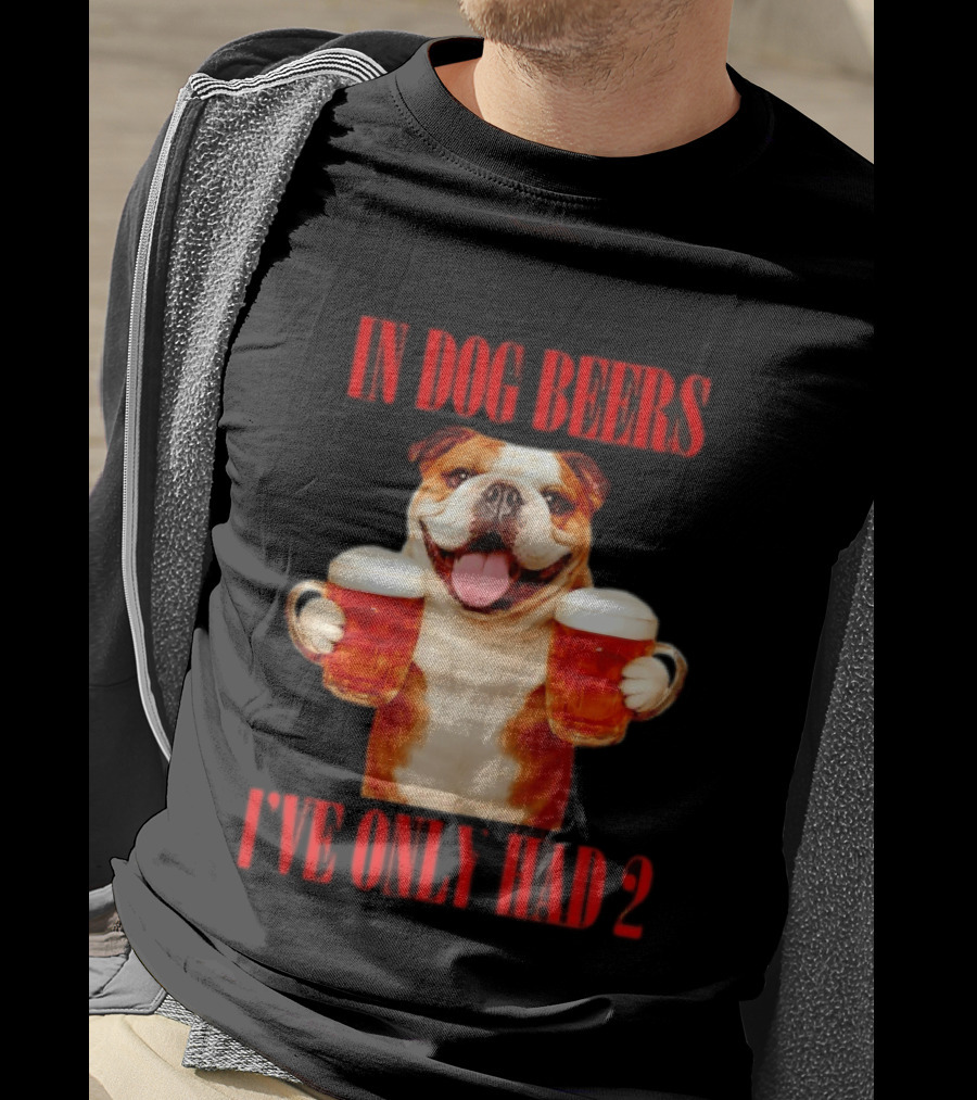 In Dog Beers I've Only Had 2 Bulldog Beer Fun T-Shirt