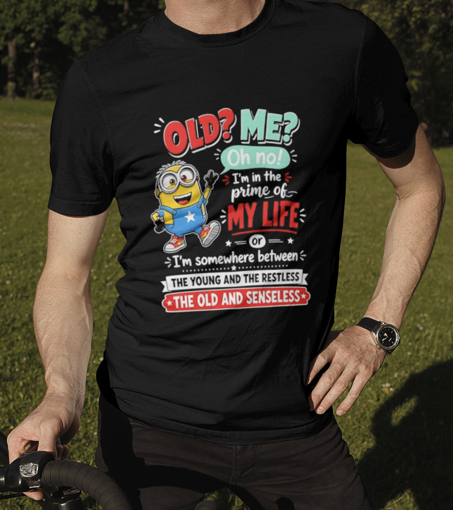 Old? Me? Oh No! I'm In The Prime Of My Life Minions Young Restless Old Senseless T-Shirt