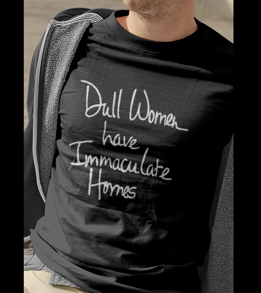 Dull Women Have Immaculate Homes T-Shirt