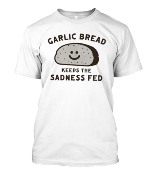 Garlic Bread Keeps The Sadness Fed Comfort Food T-Shirt