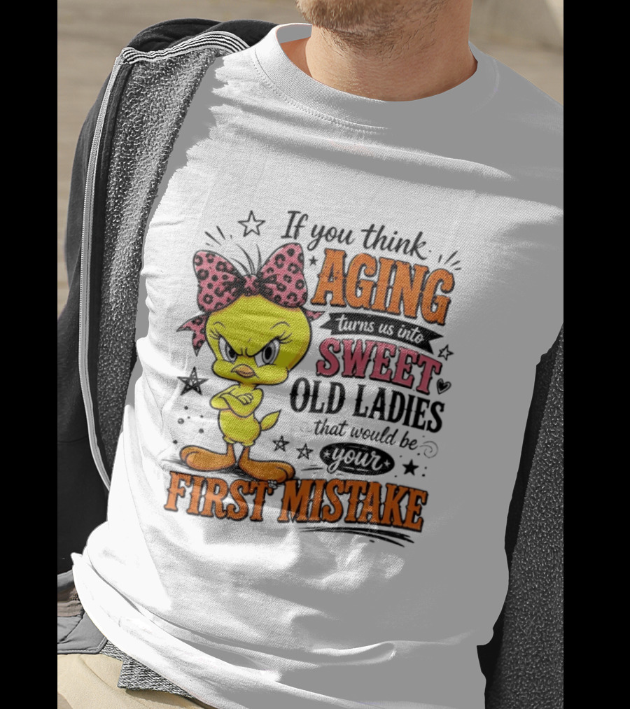 If You Think Aging Turns Us Into Sweet Old Ladies Tweety Bird First Mistake T-Shirt