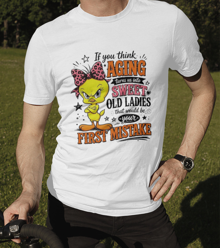 If You Think Aging Turns Us Into Sweet Old Ladies Tweety Bird First Mistake T-Shirt