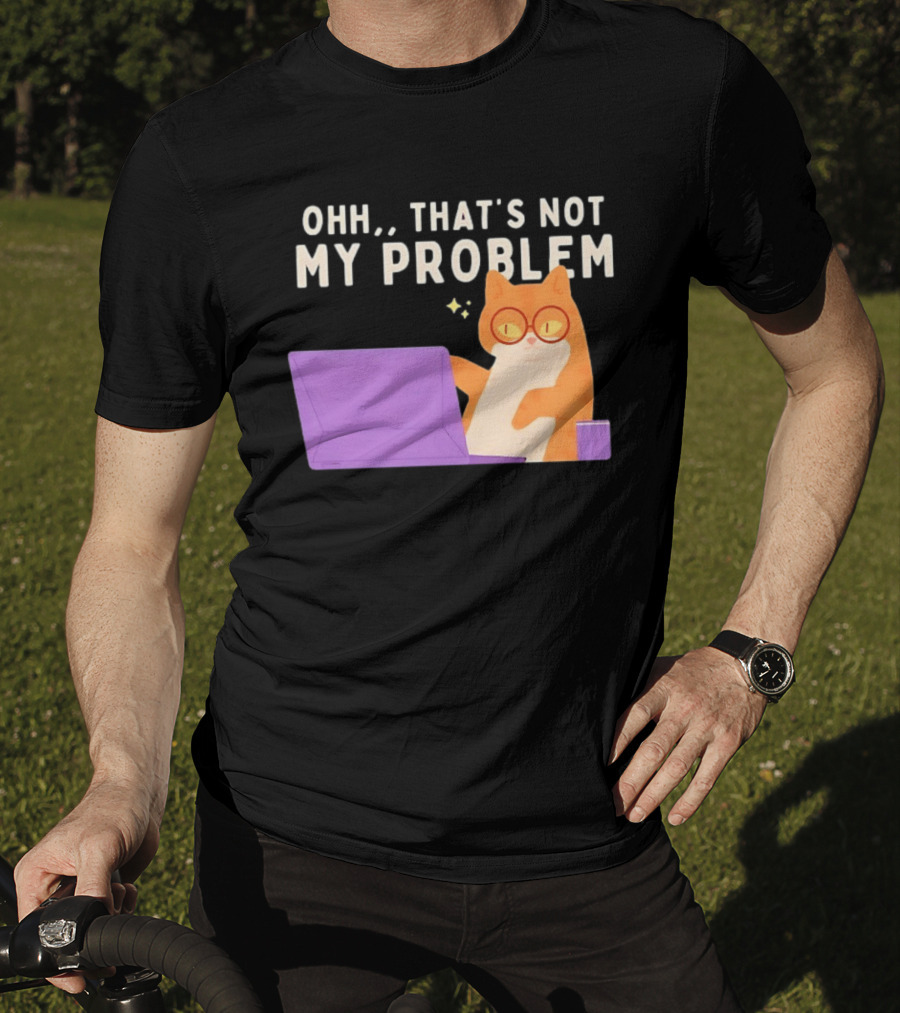 Ohh That's Not My Problem Cat With Glasses And Laptop T-Shirt