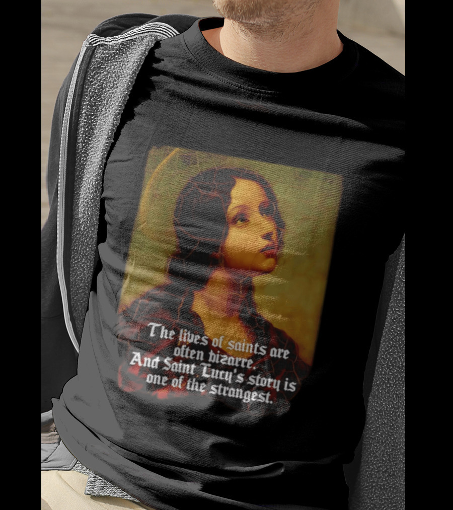 The Lives Of Saints Are Often Bizarre Saint Lucy's Story Is One Of The Strangest T-Shirt