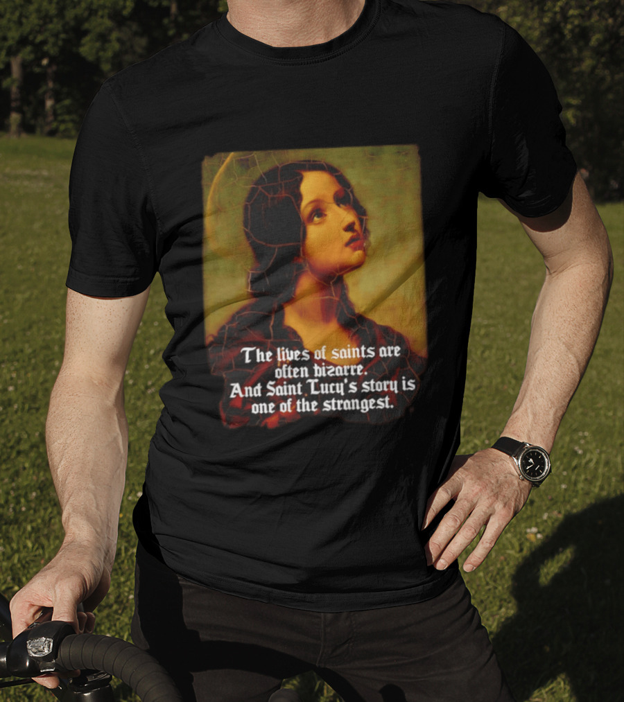 The Lives Of Saints Are Often Bizarre Saint Lucy's Story Is One Of The Strangest T-Shirt