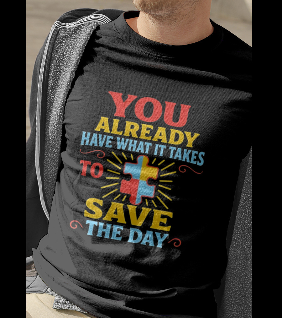 You Already Have What It Takes Autism Puzzle Piece Save The Day T-Shirt