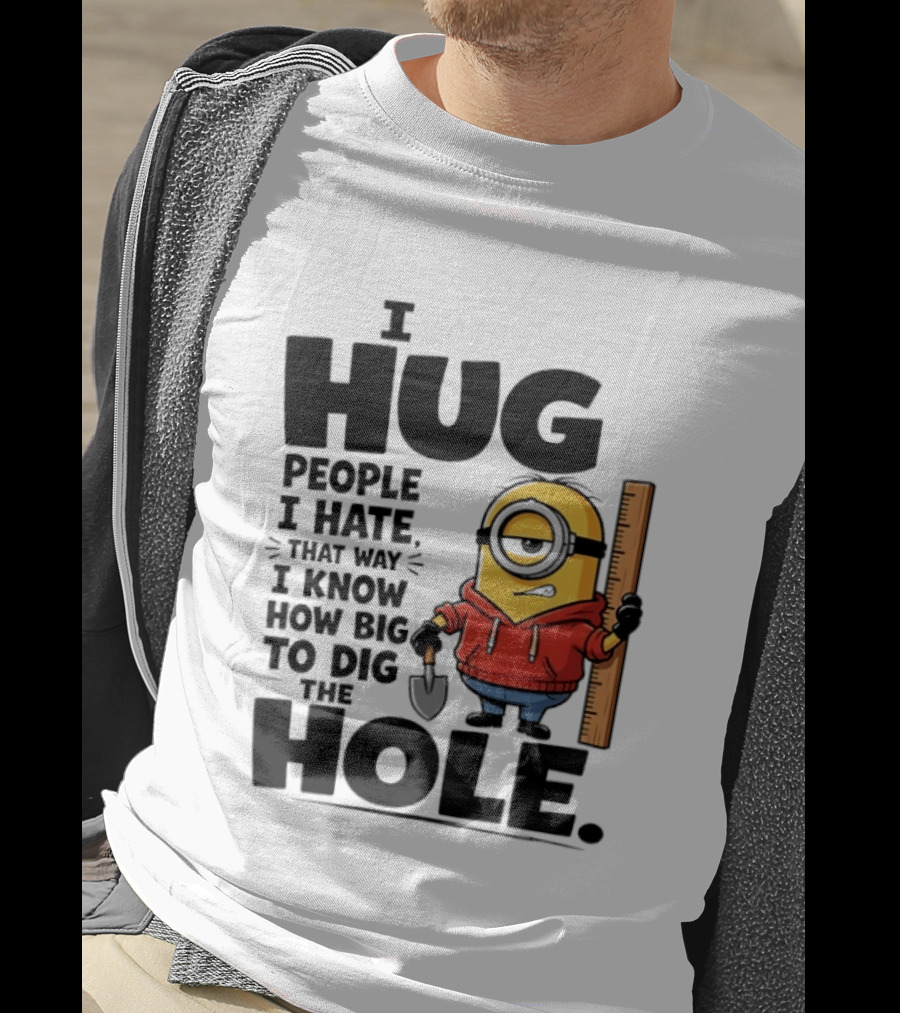 I Hug People I Hate That Way I Know How Big To Dig The Hole Minions T-Shirt