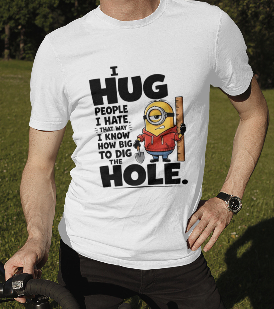 I Hug People I Hate That Way I Know How Big To Dig The Hole Minions T-Shirt