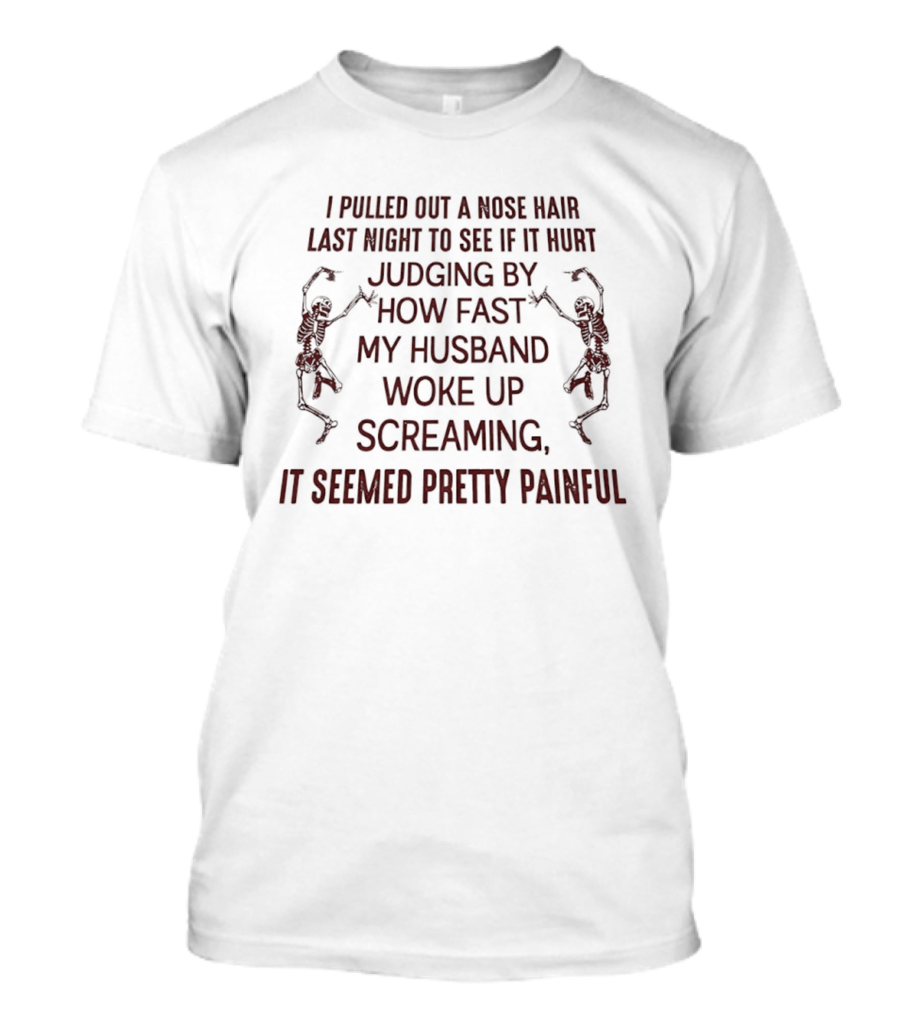 I Pulled Out A Nose Hair Last Night Husband Woke Up Screaming Seemed Pretty Painful T-Shirt
