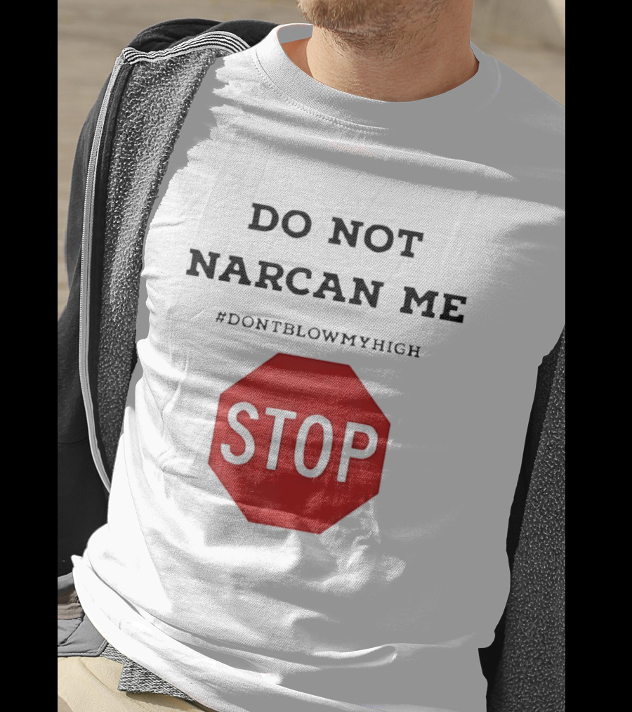 Do Not Narcan Me Stop #dontblowmyhigh T-Shirt