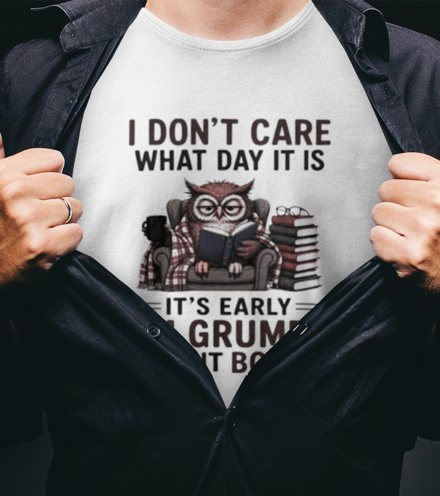 I Don't Care What Day It Is It's Early I'm Grumpy Owl With Books T-Shirt