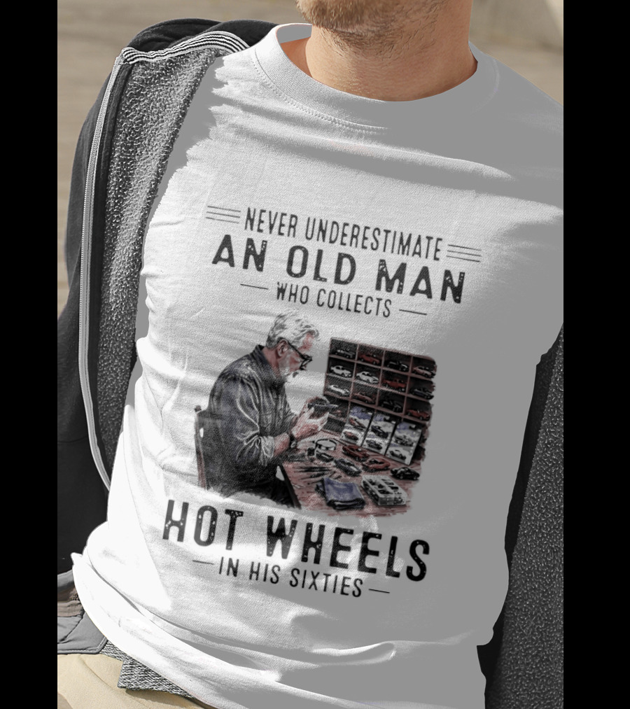 Never Underestimate An Old Man Who Collects Hot Wheels In His Sixties Enthusiast Classic Car Collection Wisdom T-Shirt