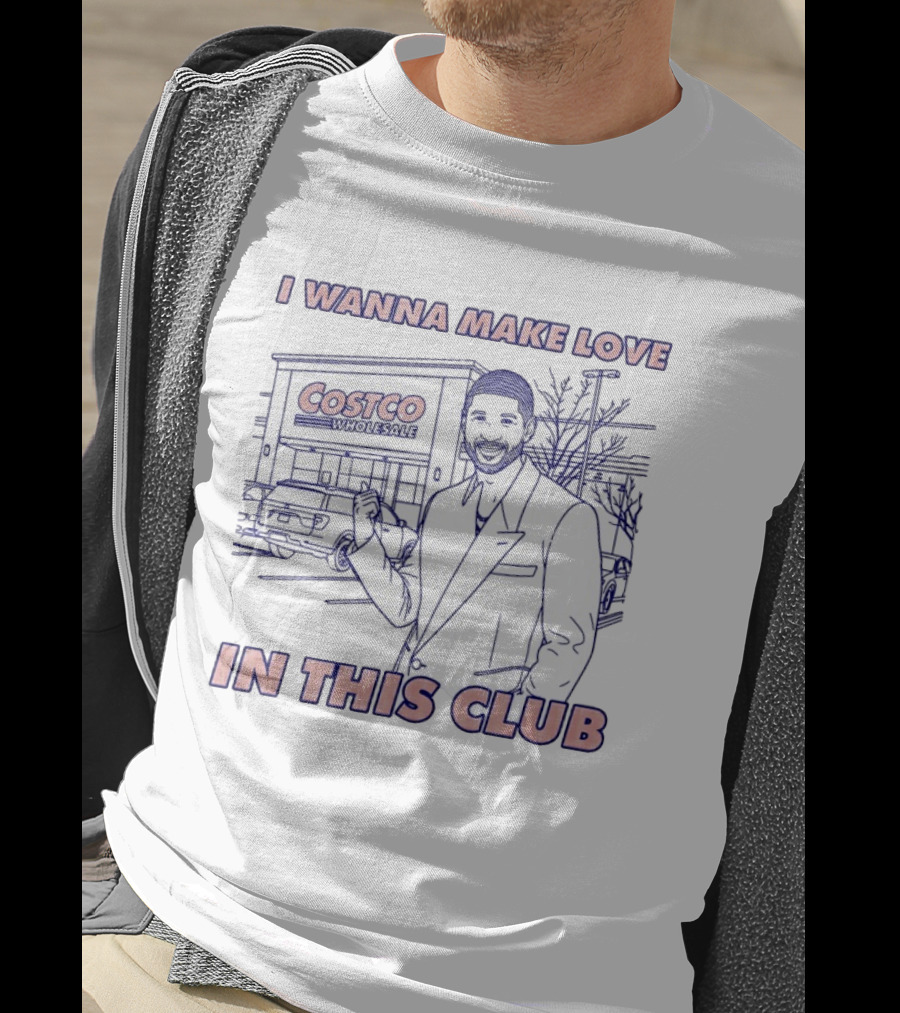 I Wanna Make Love In This Club Costco Wholesale T-Shirt