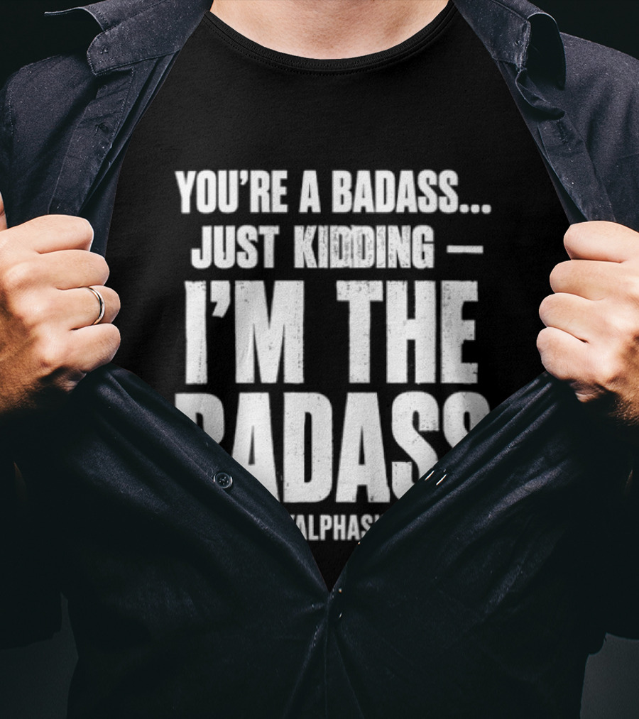 You're A Badass Just Kidding I'm The Badass #BigDaddyAlphaSupervisor T-Shirt