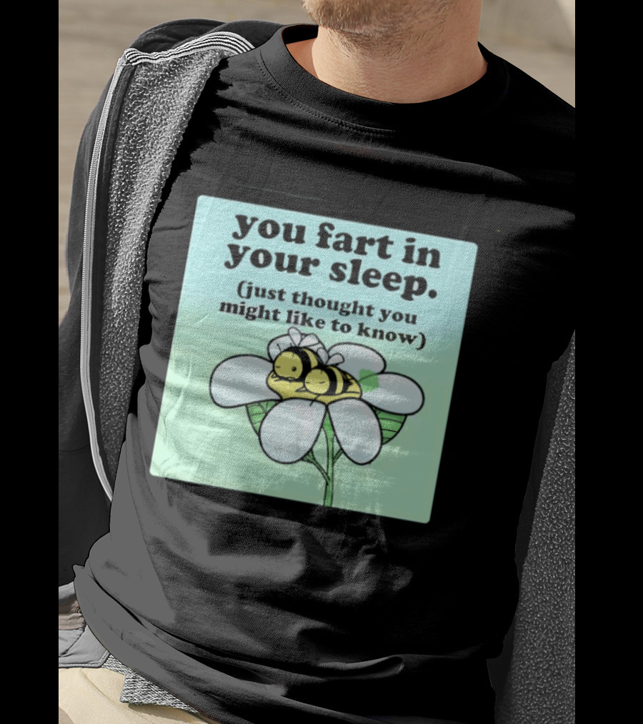 You Fart In Your Sleep Just Thought You Might Like To Know Bee On Flower T-Shirt