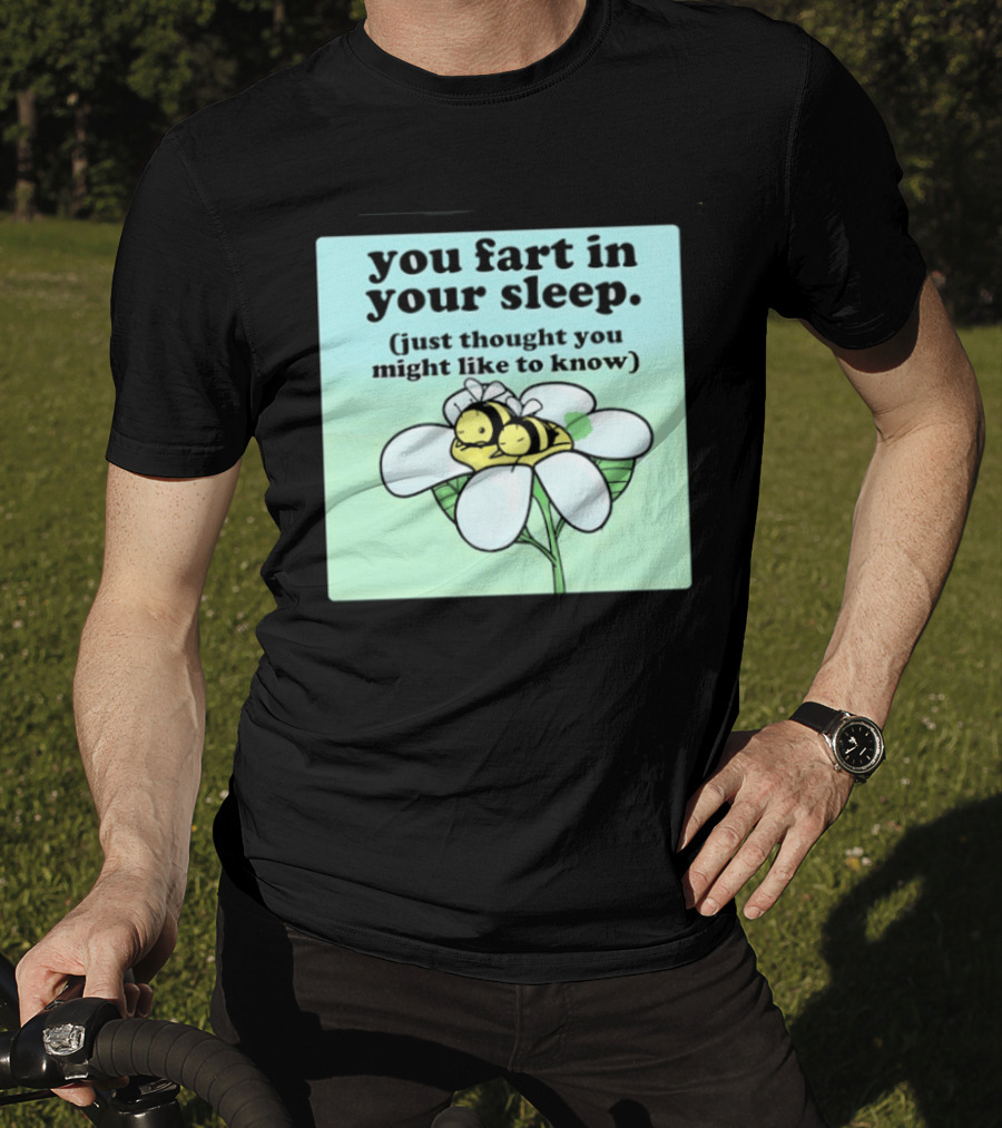 You Fart In Your Sleep Just Thought You Might Like To Know Bee On Flower T-Shirt