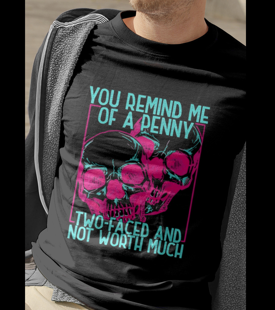 You Remind Me Of A Penny Two Faced Skulls Not Worth Much T-Shirt