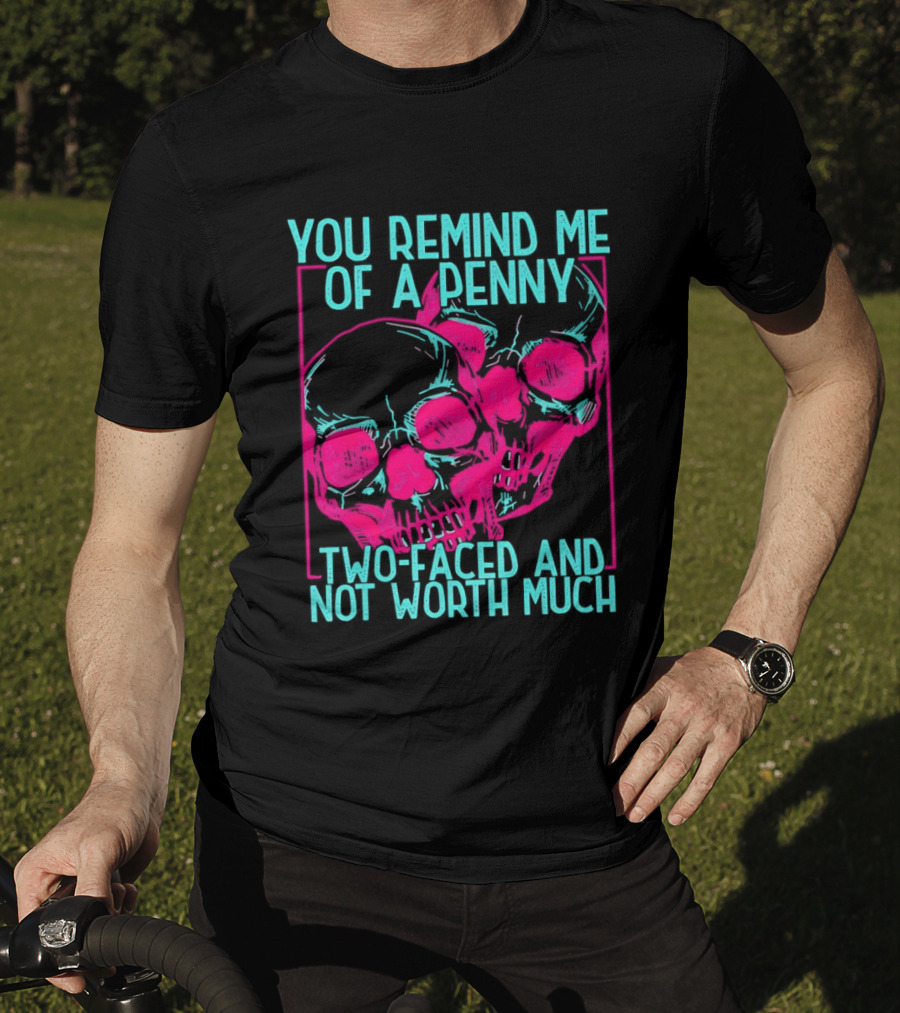 You Remind Me Of A Penny Two Faced Skulls Not Worth Much T-Shirt