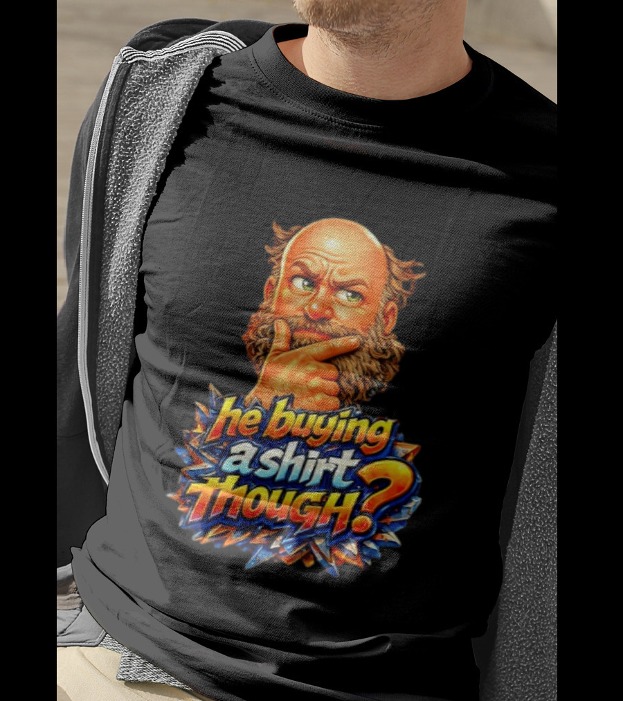 He Buying A Though? Funny Thoughtful Expression T-Shirt