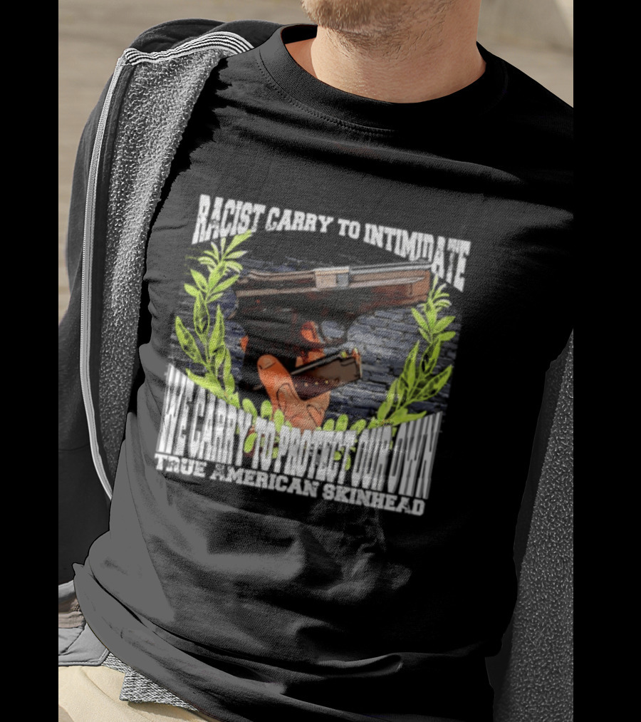 Racist Carry To Intimidate We Carry To Protect Our Own True American Skinhead T-Shirt