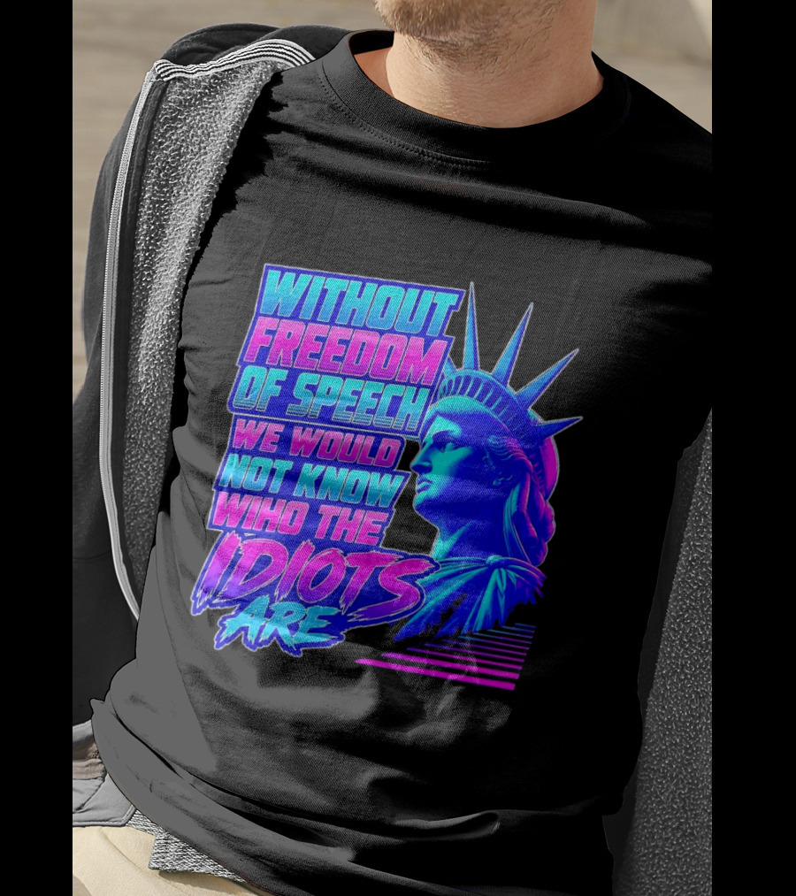 Without Freedom Of Speech We Would Not Know Who The Idiots Are Statue Of Liberty T-Shirt