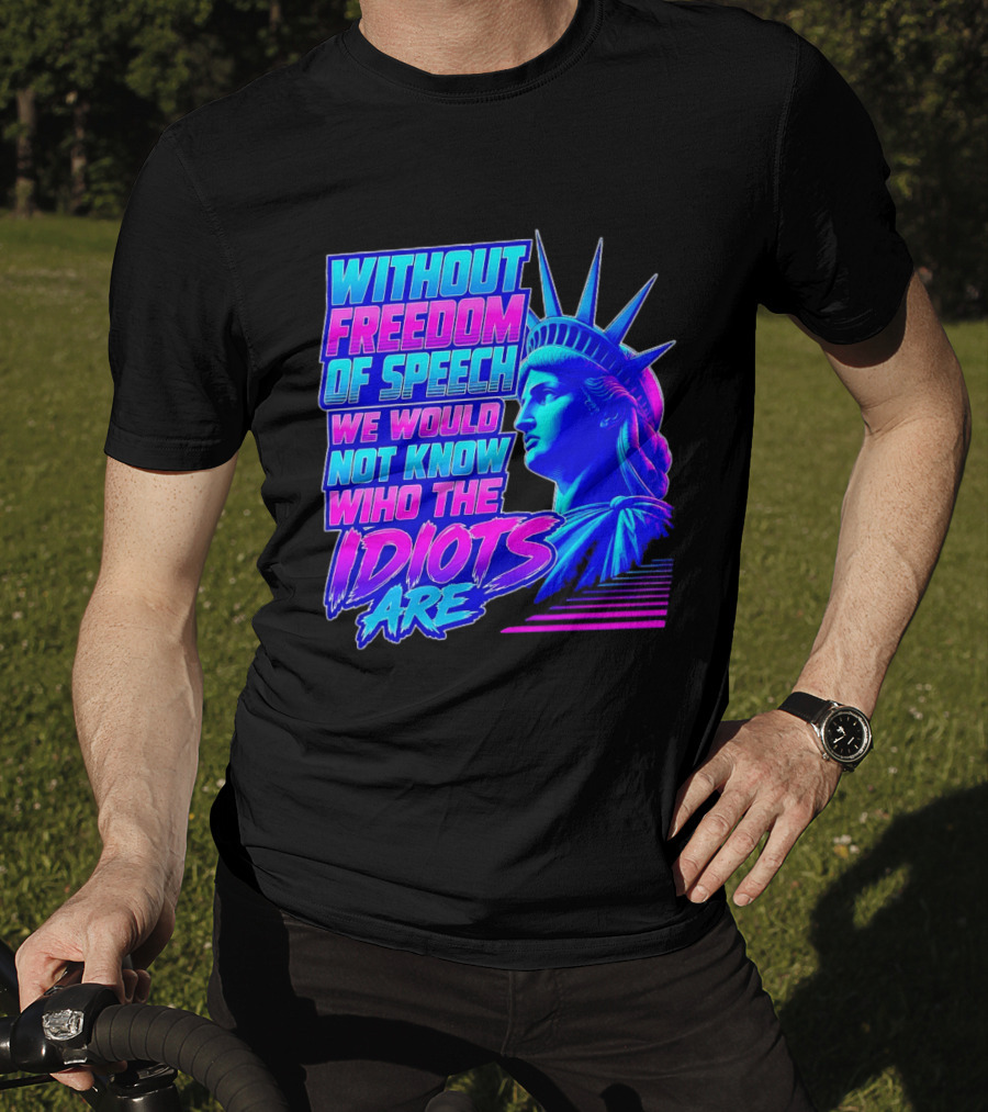 Without Freedom Of Speech We Would Not Know Who The Idiots Are Statue Of Liberty T-Shirt