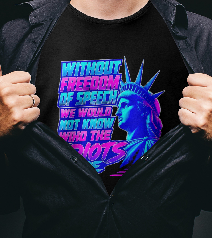 Without Freedom Of Speech We Would Not Know Who The Idiots Are Statue Of Liberty T-Shirt
