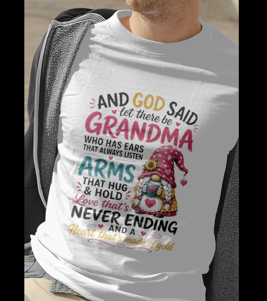 And God Said Let There Be Grandma Who Has Ears That Always Listen Arms That Hug And Hold Love That's Never Ending And A Heart That's Made Of Gold T-Shirt