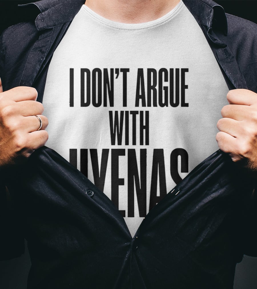 I Don't Argue With Hyenas T-Shirt