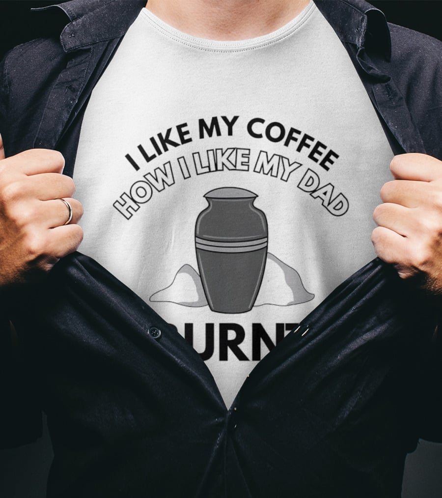 I Like My Coffee How I Like My Dad Burnt Urn T-Shirt