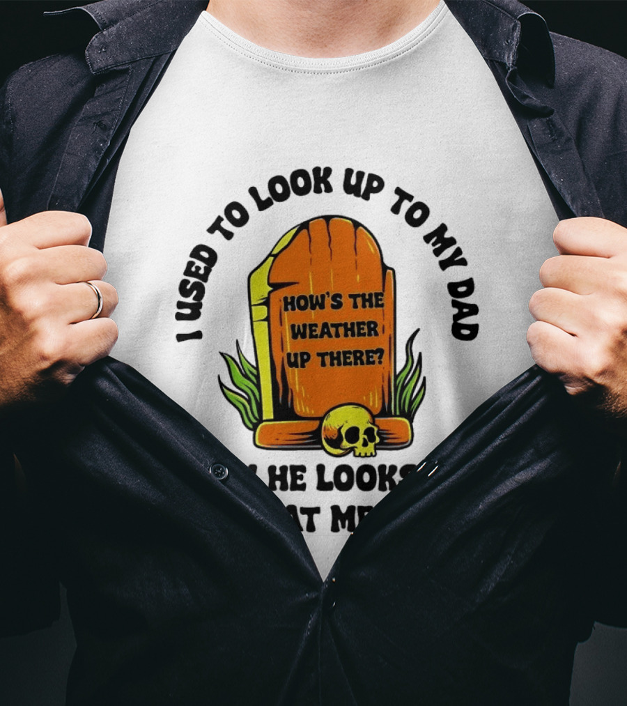 I Used To Look Up To My Dad Now He Looks Up At Me How's The Weather Up There Tombstone Skull T-Shirt