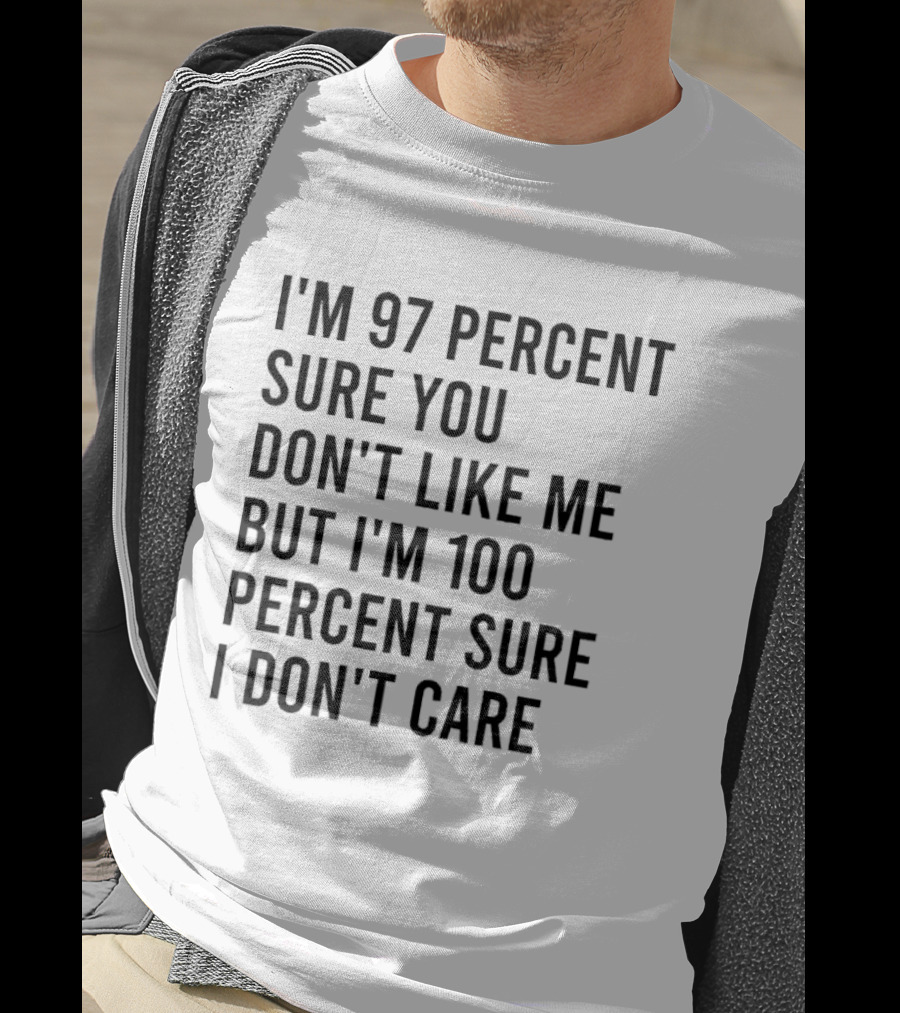I'm 97 Percent Sure You Don't Like Me But I'm 100 Percent Sure I Don't Care T-Shirt