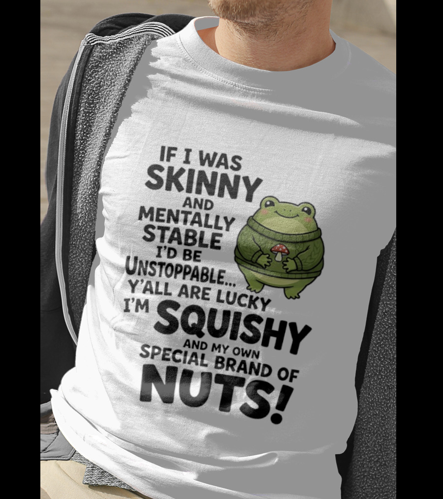 If I Was Skinny And Mentally Stable I'd Be Unstoppable Lucky I'm Squishy Special Brand Of Nuts Frog T-Shirt
