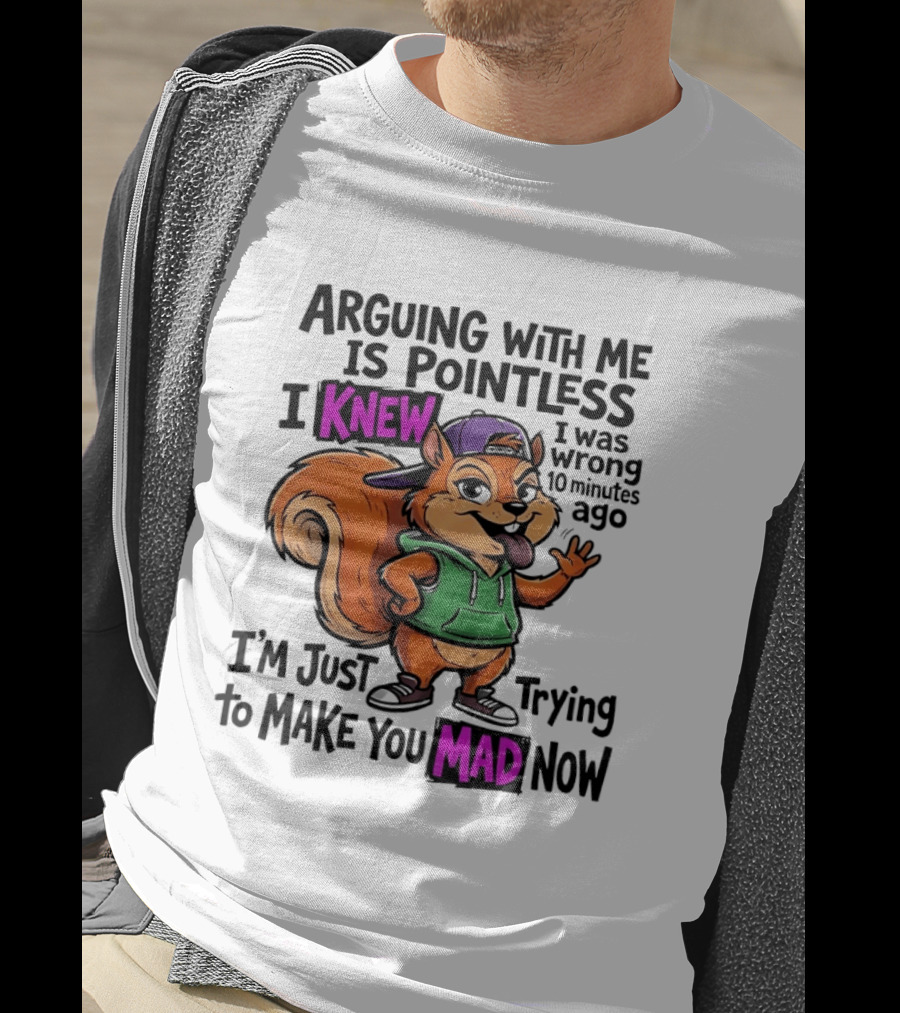 Arguing With Me Is Pointless I Knew I Was Wrong 10 Minutes Ago I'm Just Trying To Make You Mad Now Squirrel T-Shirt