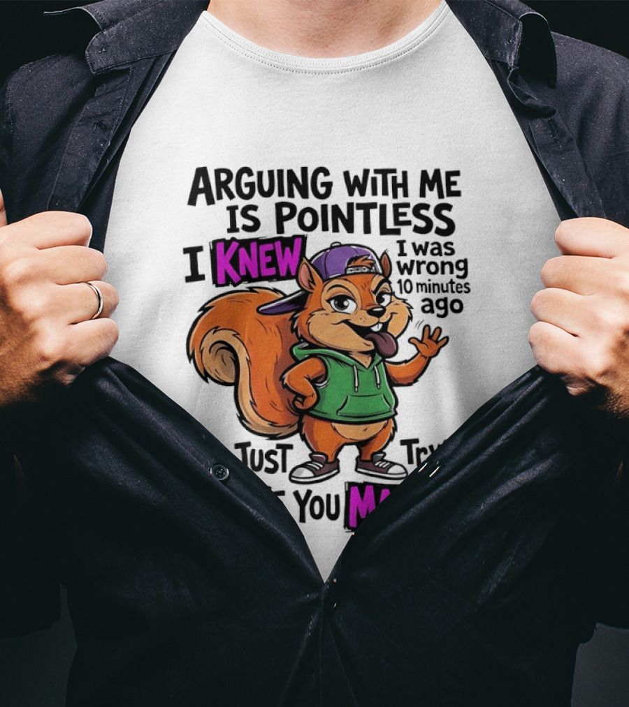 Arguing With Me Is Pointless I Knew I Was Wrong 10 Minutes Ago I'm Just Trying To Make You Mad Now Squirrel T-Shirt