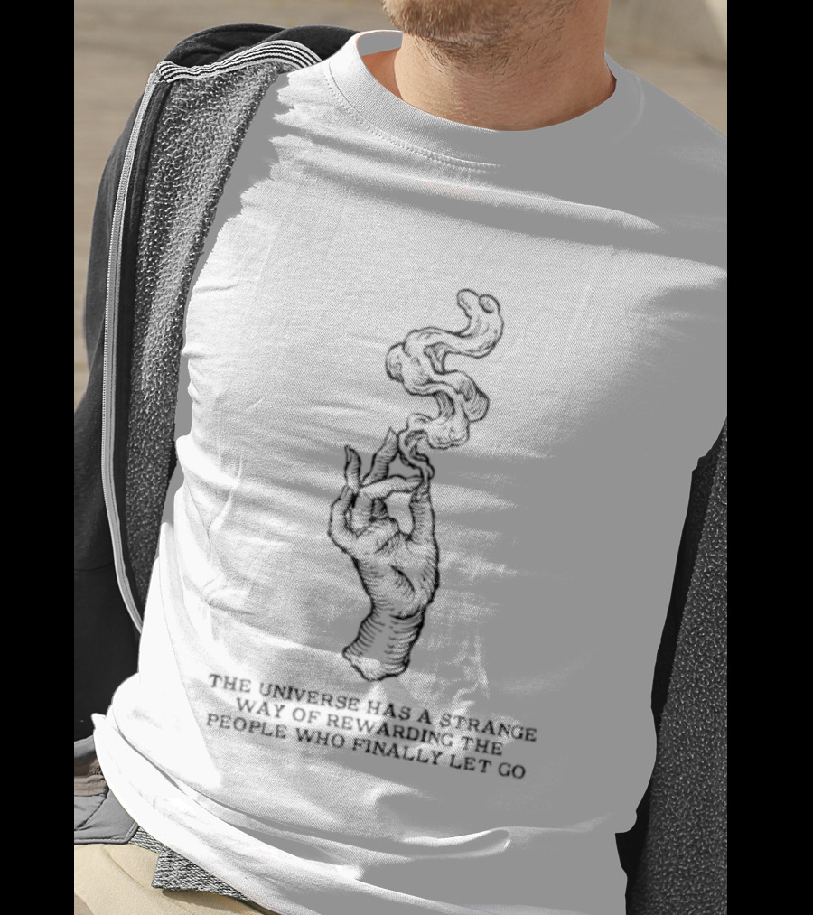The Universe Has A Strange Way Of Rewarding The People Who Finally Let Go Hand And Smoke T-Shirt