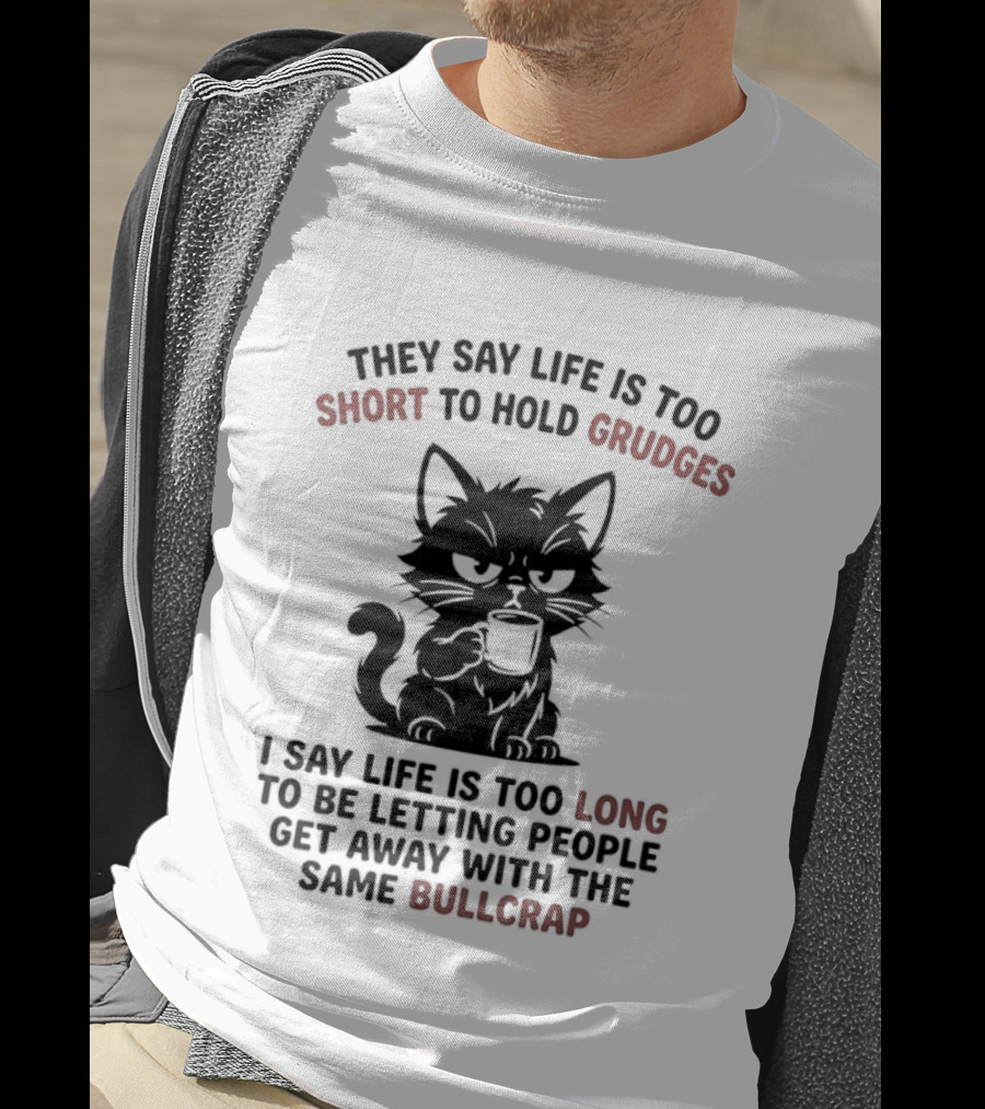 They Say Life Is Too Short To Hold Grudges Cat Life Is Too Long Same Bullcrap T-Shirt