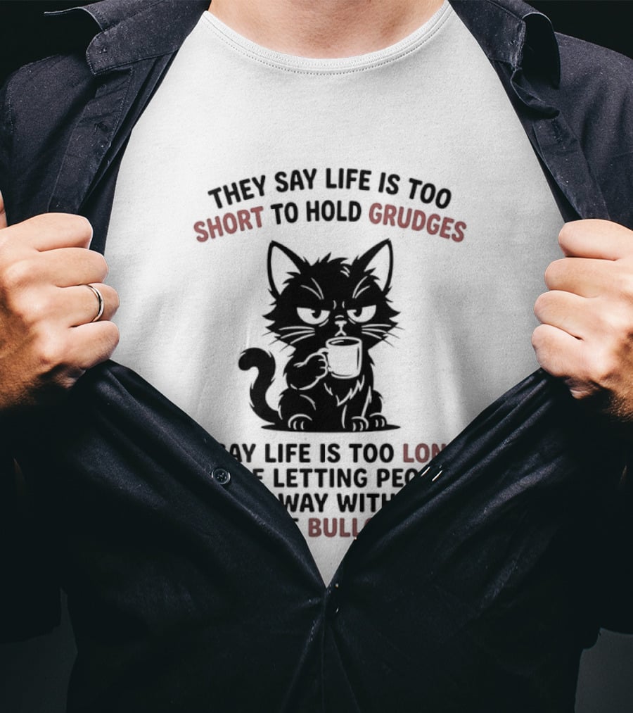 They Say Life Is Too Short To Hold Grudges Cat Life Is Too Long Same Bullcrap T-Shirt