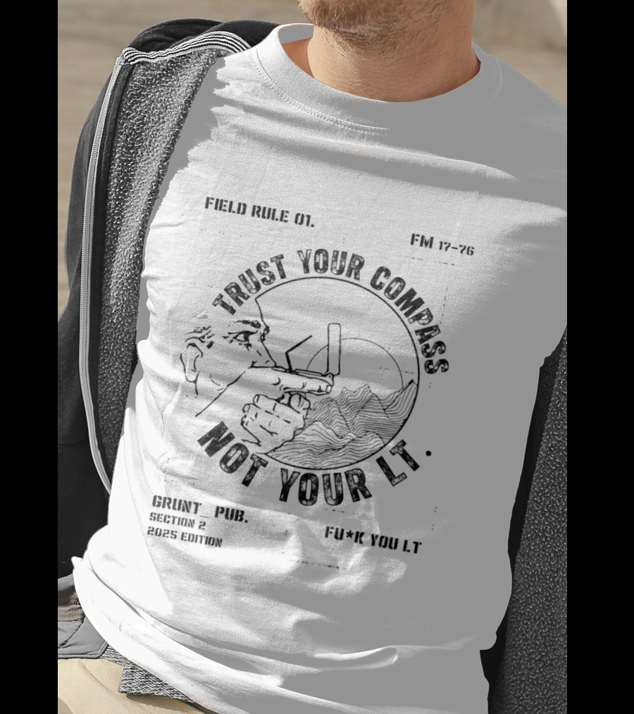 Field Rule 01 Trust Your Compass Not Your Lt Fm 17 76 Grunt Pub Section 2 2025 Edition Fu*k You Lt T-Shirt