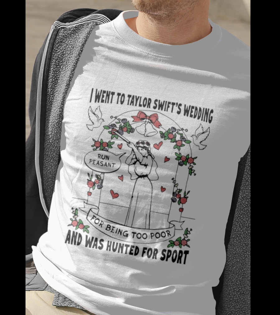 I Went To Taylor Swift's Wedding And Was Hunted For Sport Peasant You Being Too Peasant T-Shirt