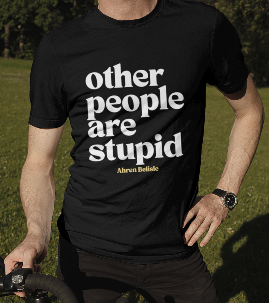 Ahren Belisle Other People Are Stupid T-Shirt