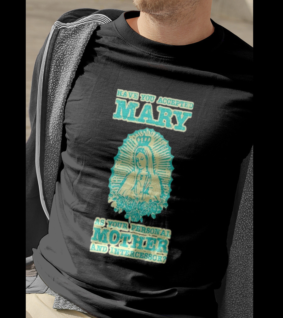 Have You Accepted Mary As Your Personal Mother And Intercessor With Crowned Virgin And Floral Accents T-Shirt