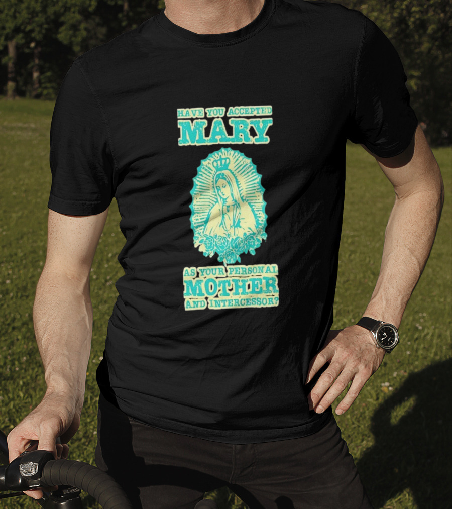 Have You Accepted Mary As Your Personal Mother And Intercessor With Crowned Virgin And Floral Accents T-Shirt