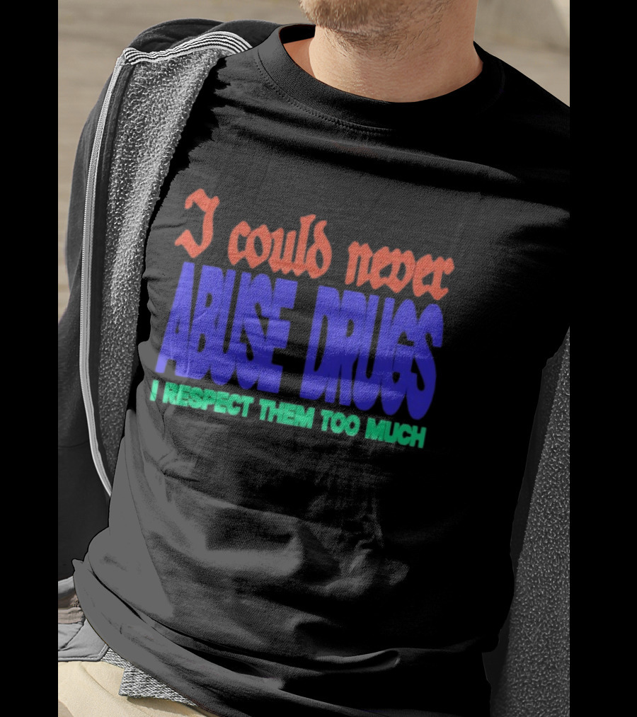 I Could Never Abuse Drugs I Respect Them Too Much Bold Colorful Phrase T-Shirt