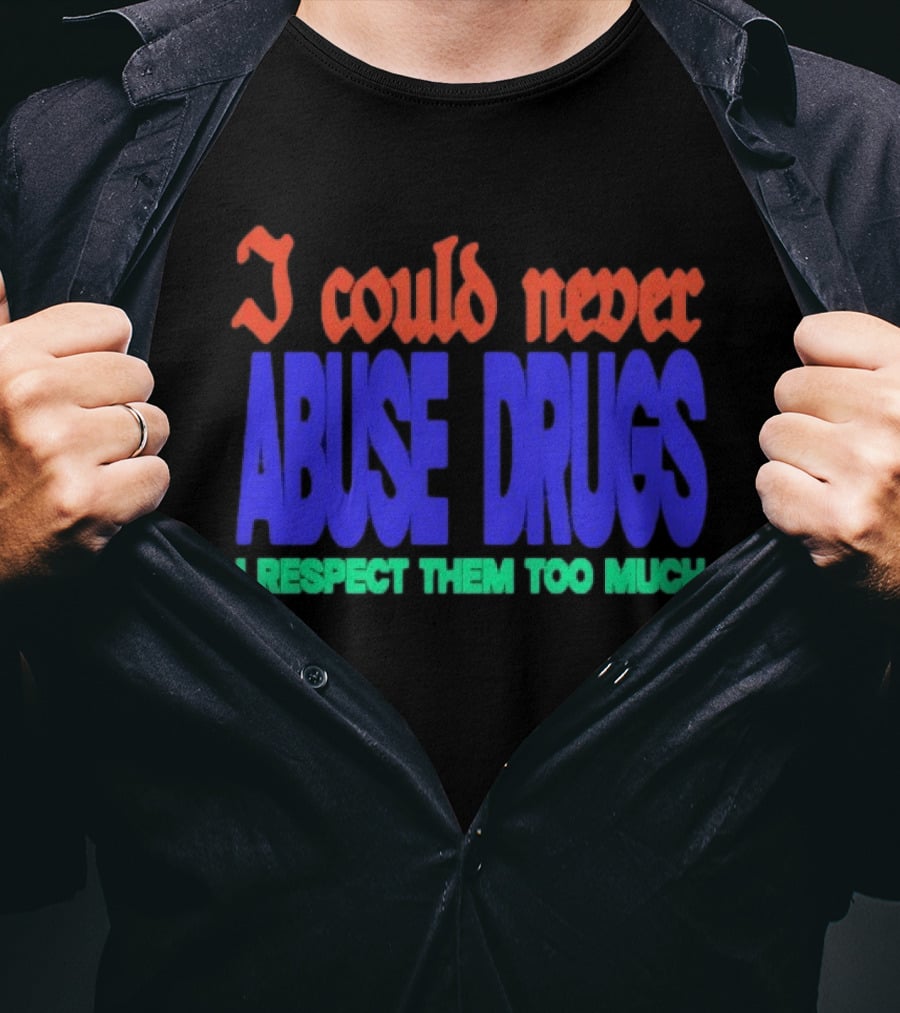 I Could Never Abuse Drugs I Respect Them Too Much Bold Colorful Phrase T-Shirt