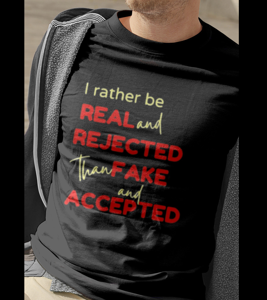 I Rather Be Real And Rejected Than Fake And Accepted Bold Empowerment Positive Choices T-Shirt