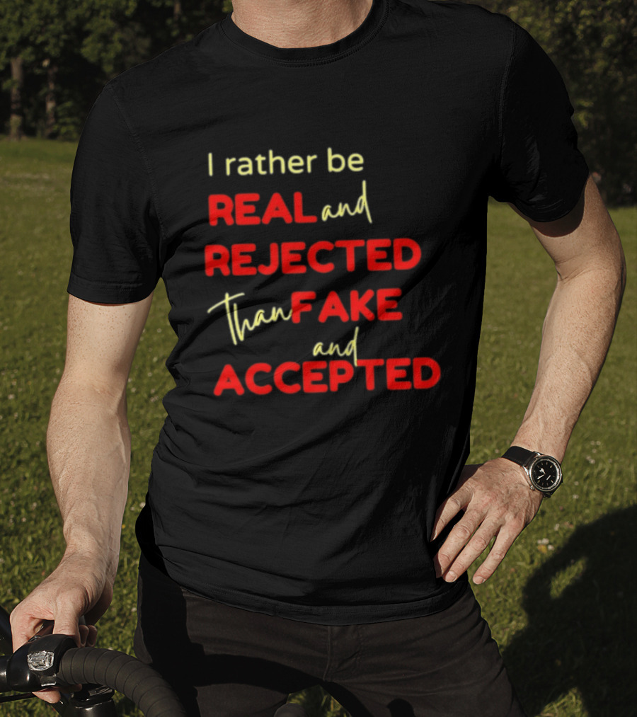 I Rather Be Real And Rejected Than Fake And Accepted Bold Empowerment Positive Choices T-Shirt