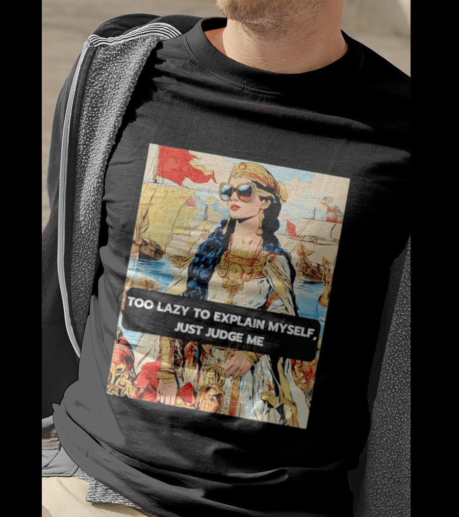 Too Lazy To Explain Myself Just Judge Me Vintage Royal Style Woman With Sunglasses And Sailing Ships T-Shirt