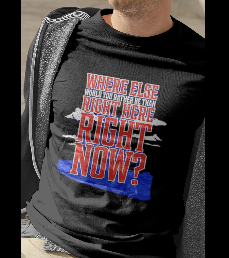Where Else Would You Rather Be Than Right Here Right Now Bold Motivational T-Shirt